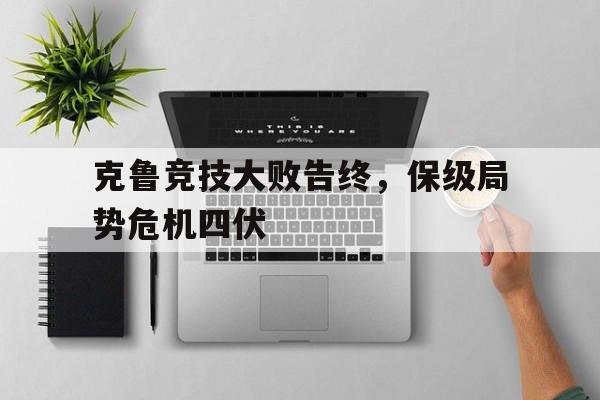 关于克鲁竞技大败告终，保级局势危机四伏的信息